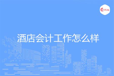 酒店会计工作怎么样