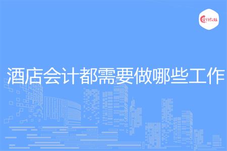 酒店会计都需要做哪些工作