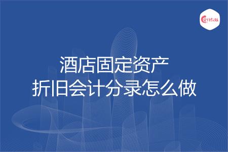 酒店固定资产折旧会计分录怎么做
