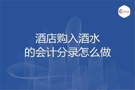 酒店购入酒水的会计分录怎么做