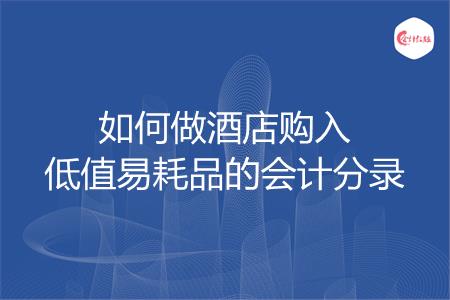 如何做酒店购入低值易耗品的会计分录