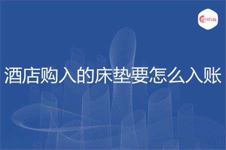 酒店购入的床垫要怎么入账