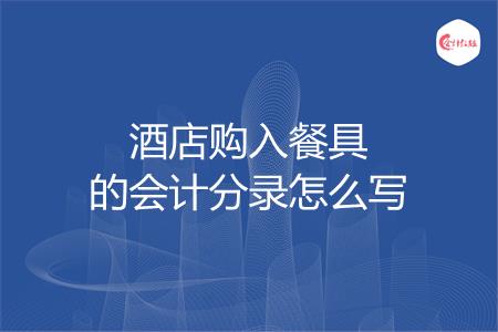 酒店购入餐具的会计分录怎么写
