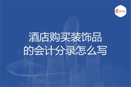 酒店购买装饰品的会计分录怎么写