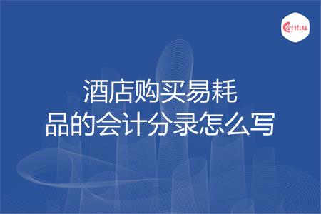 酒店购买易耗品的会计分录怎么写