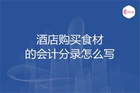 酒店购买食材的会计分录怎么写