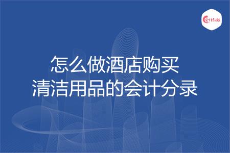 怎么做酒店购买清洁用品的会计分录