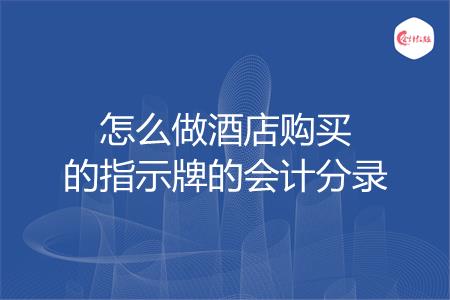 怎么做酒店购买的指示牌的会计分录