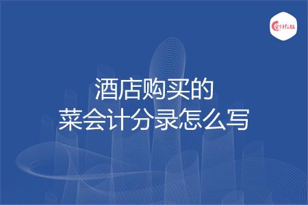 酒店购买的菜会计分录怎么写