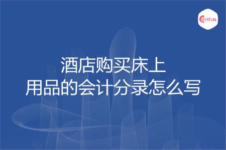 酒店购买床上用品的会计分录怎么写