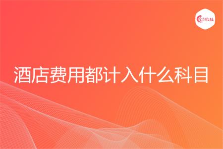 酒店费用都计入什么科目