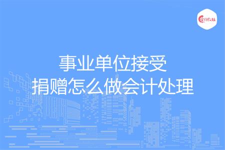 事业单位接受捐赠怎么做会计处理
