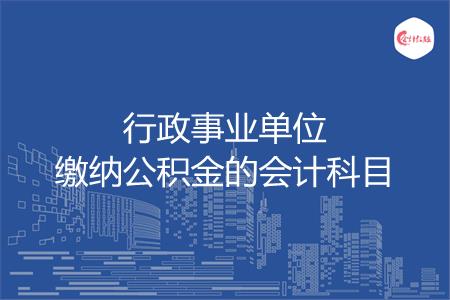 行政事业单位缴纳公积金的会计科目怎么做