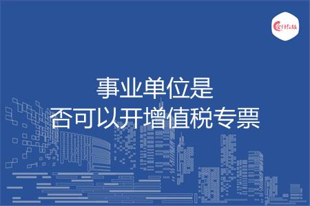 事业单位是否可以开增值税专票