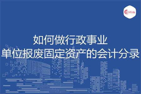 如何做行政事业单位报废固定资产的会计分录