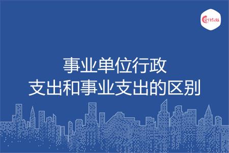 事业单位行政支出和事业支出的区别是什么