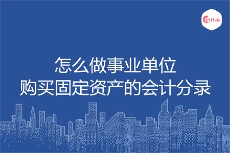 怎么做事业单位购买固定资产的会计分录