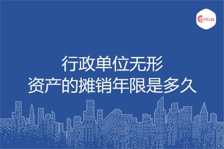 行政单位无形资产的摊销年限是多久