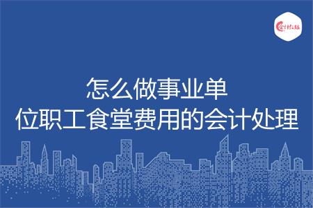 怎么做事业单位职工食堂费用的会计处理
