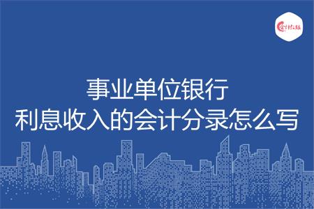 事业单位银行利息收入的会计分录怎么写