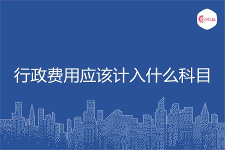 行政费用应该计入什么科目