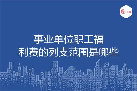事业单位职工福利费的列支范围是哪些
