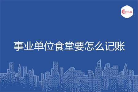 事业单位食堂要怎么记账