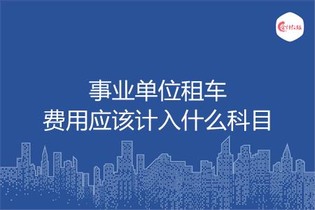 事业单位租车费用应该计入什么科目
