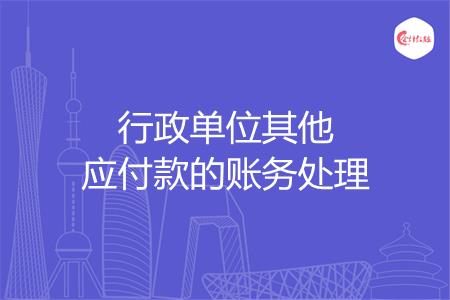怎么做行政单位其他应付款的账务处理