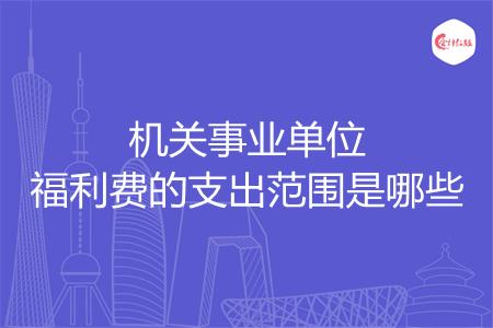 机关事业单位福利费的支出范围是哪些