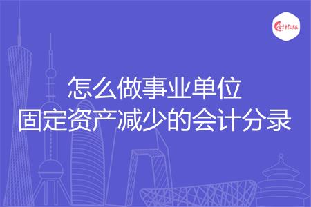 怎么做事业单位固定资产减少的会计分录