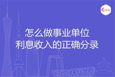 怎么做事业单位利息收入的正确分录