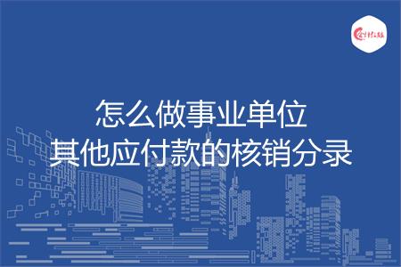 怎么做事业单位其他应付款的核销分录