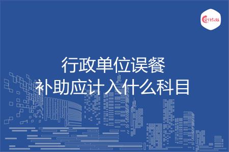 行政单位误餐补助应计入什么科目