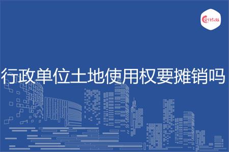 行政单位土地使用权要摊销吗