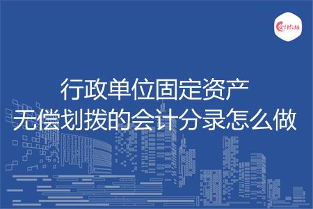 行政单位固定资产无偿划拨的会计分录怎么做