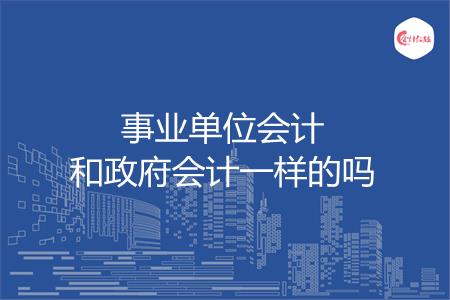 事业单位会计和政府会计一样的吗