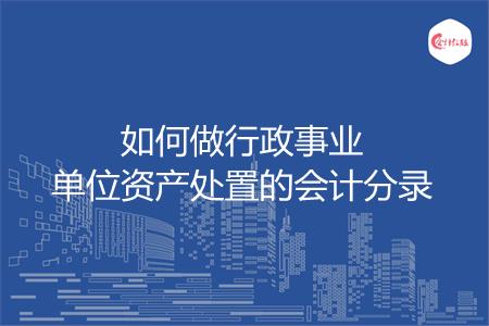 如何做行政事业单位资产处置的会计分录