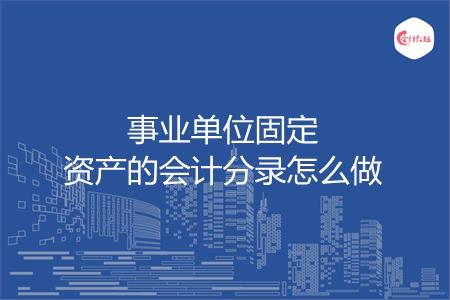 事业单位固定资产的会计分录怎么做
