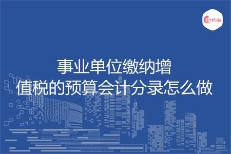 事业单位缴纳增值税的预算会计分录怎么做
