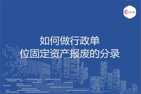 如何做行政单位固定资产报废的分录