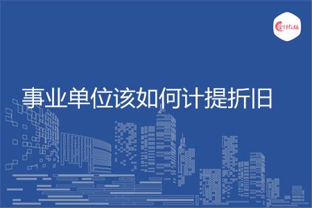 事业单位该如何计提折旧