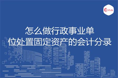 怎么做行政事业单位处置固定资产的会计分录
