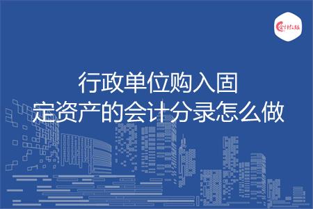 行政单位购入固定资产的会计分录怎么做