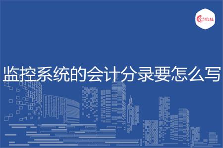 监控系统的会计分录怎么写