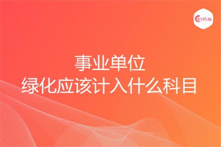 事业单位绿化应该计入什么科目
