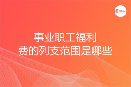 事业职工福利费的列支范围是哪些