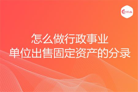 怎么做行政事业单位出售固定资产的分录