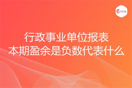 行政事业单位报表本期盈余是负数代表什么