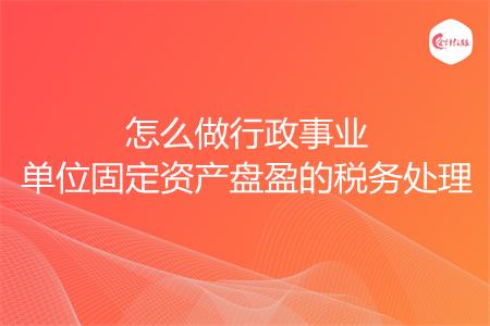 怎么做行政事业单位固定资产盘盈的税务处理